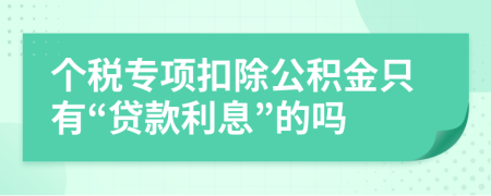 个税专项扣除公积金只有“贷款利息”的吗