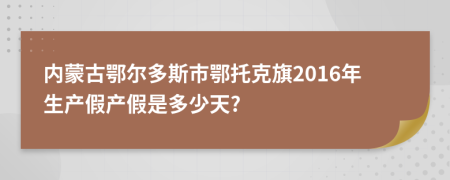 内蒙古鄂尔多斯市鄂托克旗2016年生产假产假是多少天?