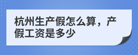 杭州生产假怎么算，产假工资是多少