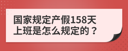 国家规定产假158天上班是怎么规定的？