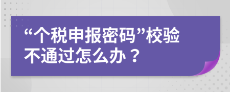 “个税申报密码”校验不通过怎么办？