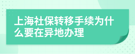 上海社保转移手续为什么要在异地办理