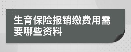 生育保险报销缴费用需要哪些资料