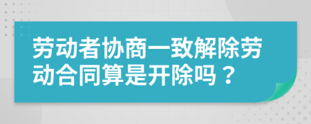 劳动者协商一致解除劳动合同算是开除吗？