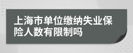 上海市单位缴纳失业保险人数有限制吗