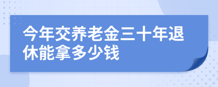 今年交养老金三十年退休能拿多少钱