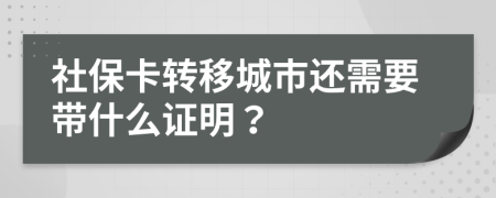 社保卡转移城市还需要带什么证明？