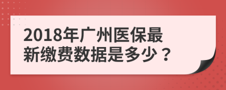 2018年广州医保最新缴费数据是多少？