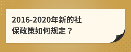 2016-2020年新的社保政策如何规定？