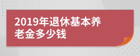 2019年退休基本养老金多少钱