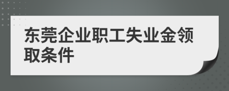 东莞企业职工失业金领取条件