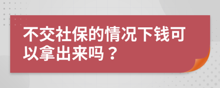 不交社保的情况下钱可以拿出来吗？