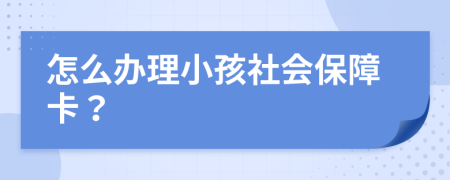 怎么办理小孩社会保障卡？