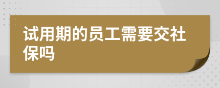 试用期的员工需要交社保吗