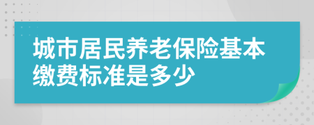 城市居民养老保险基本缴费标准是多少