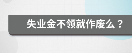 失业金不领就作废么？