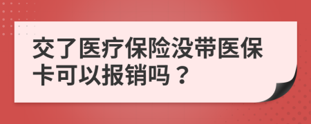 交了医疗保险没带医保卡可以报销吗？