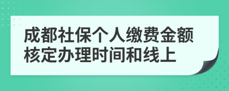 成都社保个人缴费金额核定办理时间和线上