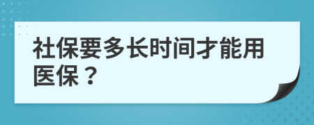 社保要多长时间才能用医保？