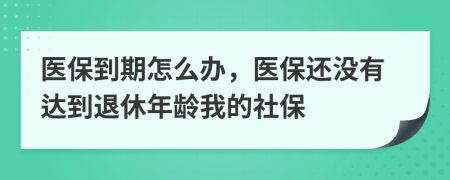 医保到期怎么办，医保还没有达到退休年龄我的社保