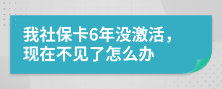 我社保卡6年没激活，现在不见了怎么办