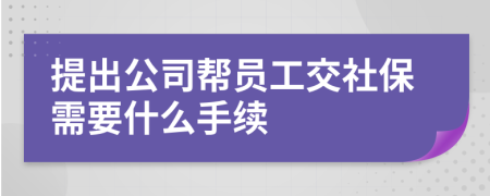 提出公司帮员工交社保需要什么手续