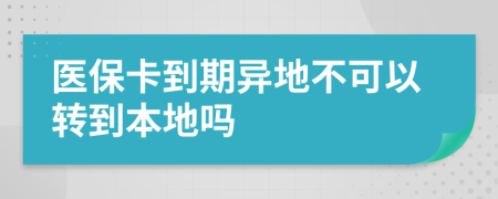 医保卡到期异地不可以转到本地吗