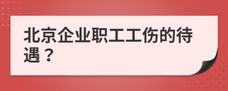 北京企业职工工伤的待遇？