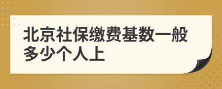 北京社保缴费基数一般多少个人上