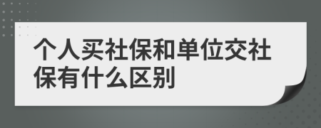 个人买社保和单位交社保有什么区别