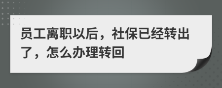 员工离职以后，社保已经转出了，怎么办理转回