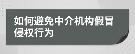如何避免中介机构假冒侵权行为