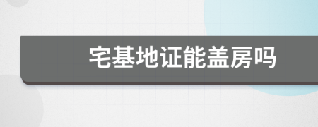 宅基地证能盖房吗