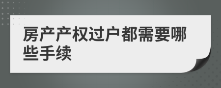 房产产权过户都需要哪些手续