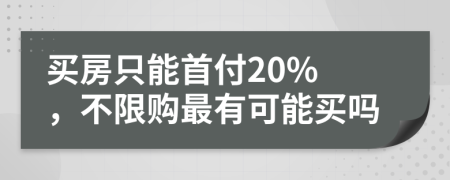 买房只能首付20% ，不限购最有可能买吗