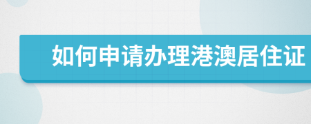 如何申请办理港澳居住证