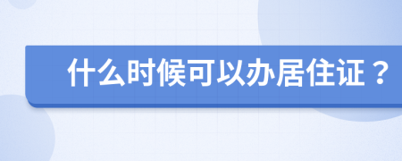 什么时候可以办居住证？