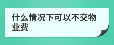 什么情况下可以不交物业费