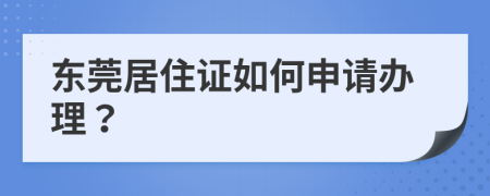 东莞居住证如何申请办理？