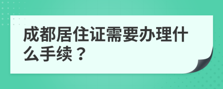 成都居住证需要办理什么手续？