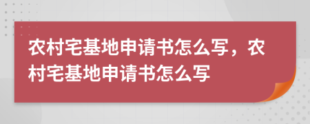 农村宅基地申请书怎么写，农村宅基地申请书怎么写