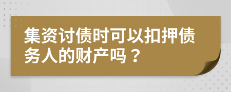 集资讨债时可以扣押债务人的财产吗？