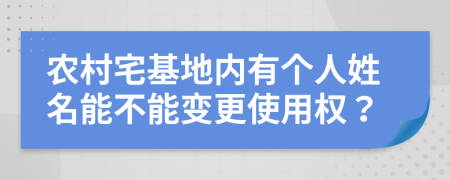 农村宅基地内有个人姓名能不能变更使用权？