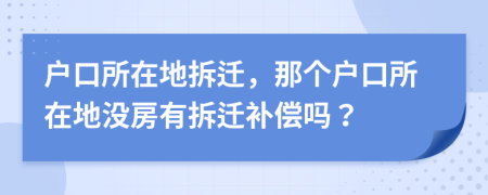 户口所在地拆迁，那个户口所在地没房有拆迁补偿吗？