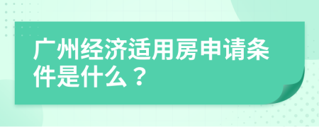 广州经济适用房申请条件是什么？