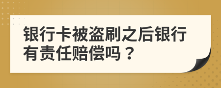 银行卡被盗刷之后银行有责任赔偿吗？