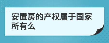 安置房的产权属于国家所有么