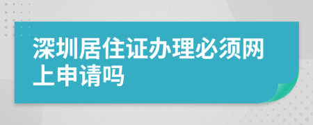 深圳居住证办理必须网上申请吗