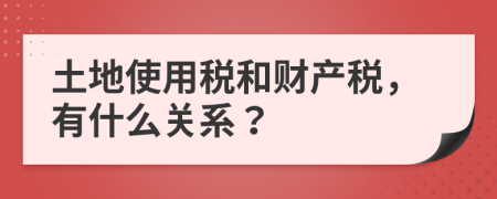 土地使用税和财产税，有什么关系？