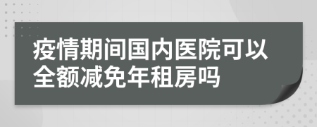 疫情期间国内医院可以全额减免年租房吗